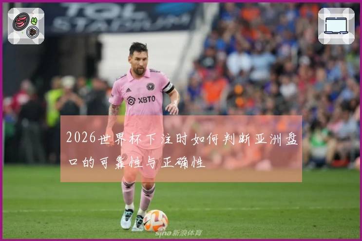 2026世界杯下注时如何判断亚洲盘口的可靠性与正确性